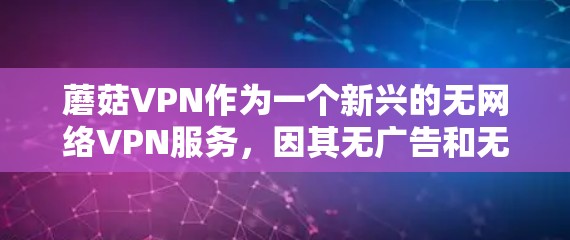 蘑菇VPN作为一个新兴的无网络VPN服务,因其无广告和无网络的特点,引发了广泛关注和讨论。以下是对其进行全面的分析和总结 蘑菇VPN作为一个新兴的无网络VPN服务,因其无广告和无网络的特点,引发了广泛关注和讨论。以下是对其进行全面的分析和总结