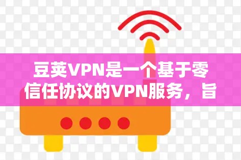 豆荚VPN是一个基于零信任协议的VPN服务，旨在提供安全、便捷的网络连接体验。以下是对豆荚VPN的详细介绍