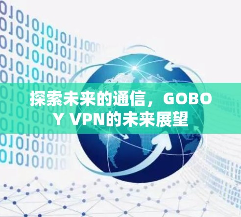 探索未来的通信，GOBOY VPN的未来展望
