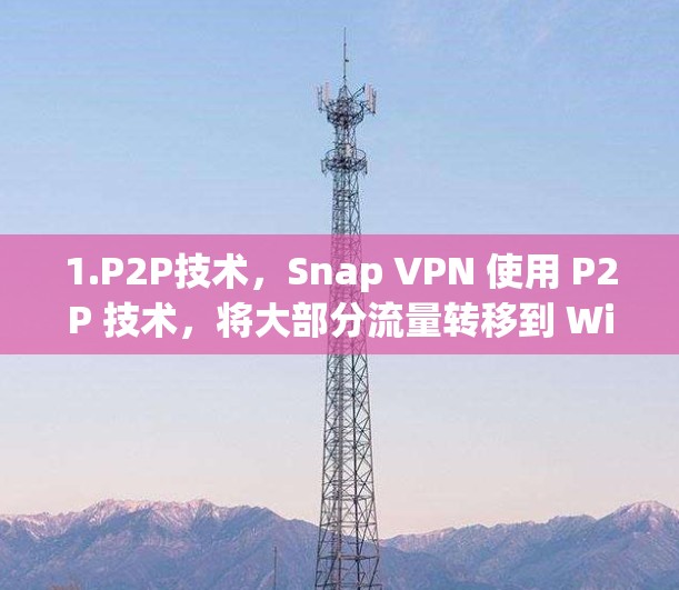 1.P2P技术，Snap VPN 使用 P2P 技术，将大部分流量转移到 Wi-Fi 设备上，从而提供更快的连接速度