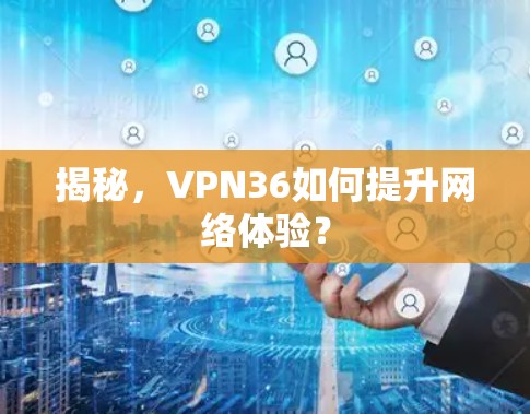 揭秘，VPN36如何提升网络体验？