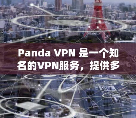 Panda VPN 是一个知名的VPN服务,提供多种VPN功能和选项,用户可以根据自己的需求选择合适的设置。以下是关于Panda VPN的一些关键信息 Panda VPN 是一个知名的VPN服务,提供多种VPN功能和选项,用户可以根据自己的需求选择合适的设置。以下是关于Panda VPN的一些关键信息