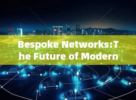 Bespoke Networks:The Future of Modern Communication