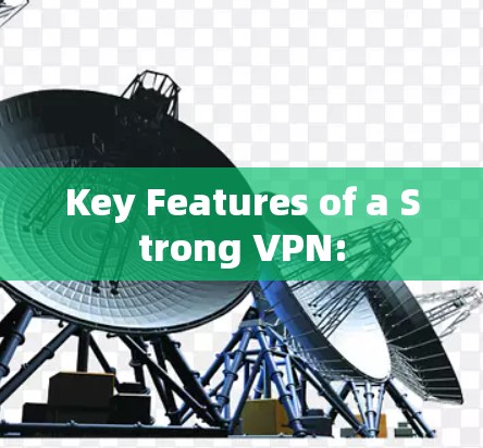 Key Features of a Strong VPN: Key Features of a Strong VPN: