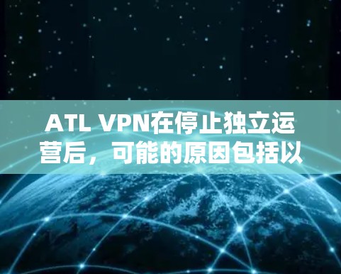 ATL VPN在停止独立运营后，可能的原因包括以下几个方面