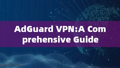 AdGuard VPN:A Comprehensive Guide AdGuard VPN:A Comprehensive Guide