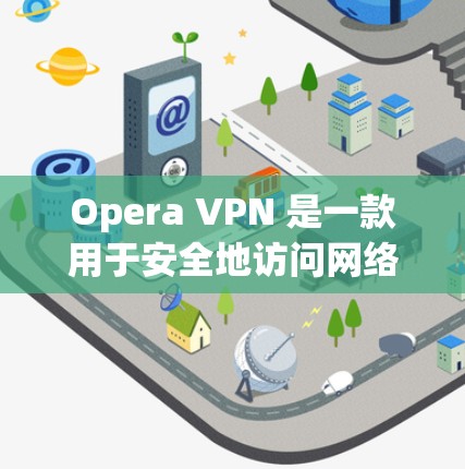 Opera VPN 是一款用于安全地访问网络的浏览器扩展。它通过阻止某些网站的访问，从而保护用户免受潜在的网络攻击风险。以下是关于Opera VPN 的详细介绍