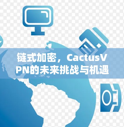 链式加密,CactusVPN的未来挑战与机遇 链式加密,CactusVPN的未来挑战与机遇