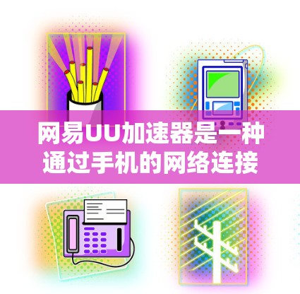 网易UU加速器是一种通过手机的网络连接到笔记本电脑，加速下载应用或文件的一种工具，旨在提升网络带宽和下载速度。以下是其主要功能和使用步骤的详细说明