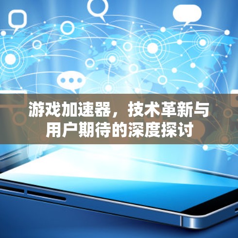 游戏加速器,技术革新与用户期待的深度探讨 游戏加速器,技术革新与用户期待的深度探讨