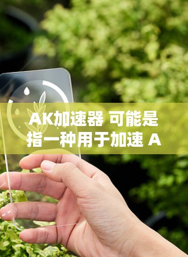 AK加速器 可能是指一种用于加速 AI(人工智能)计算的硬件设备或软件加速器。在计算机科学和人工智能领域,加速器通常指用于提升计算效率的硬件或软件工具 AK加速器 可能是指一种用于加速 AI(人工智能)计算的硬件设备或软件加速器。在计算机科学和人工智能领域,加速器通常指用于提升计算效率的硬件或软件工具