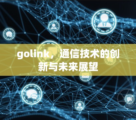 golink，通信技术的创新与未来展望