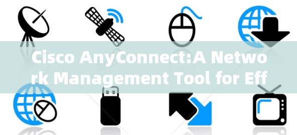 Cisco AnyConnect:A Network Management Tool for Efficient Device and Connection Management