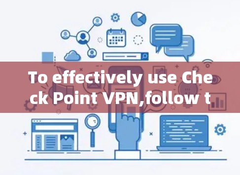To effectively use Check Point VPN,follow this structured approach: To effectively use Check Point VPN,follow this structured approach:
