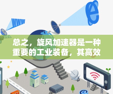 总之,旋风加速器是一种重要的工业装备,其高效、安全和经济的性能使其在多个行业得到了广泛应用。随着技术的发展,旋风加速器的创新和应用将不断拓展其潜力,为人类能源利用和工业生产注入新的活力 总之,旋风加速器是一种重要的工业装备,其高效、安全和经济的性能使其在多个行业得到了广泛应用。随着技术的发展,旋风加速器的创新和应用将不断拓展其潜力,为人类能源利用和工业生产注入新的活力
