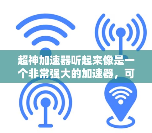 超神加速器听起来像是一个非常强大的加速器,可能在游戏、视频通话、聊天等应用中运行,提供非常快速的连接速度。如果你对加速器感兴趣,以下是一些可能的解释和使用方法 超神加速器听起来像是一个非常强大的加速器,可能在游戏、视频通话、聊天等应用中运行,提供非常快速的连接速度。如果你对加速器感兴趣,以下是一些可能的解释和使用方法
