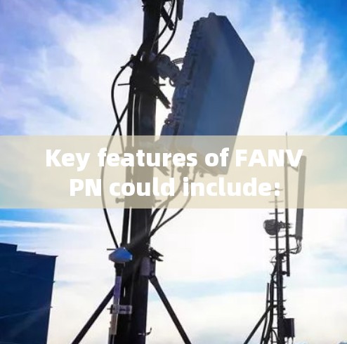 Key features of FANVPN could include: