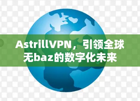 AstrillVPN，引领全球无baz的数字化未来