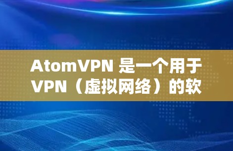AtomVPN 是一个用于VPN（虚拟网络）的软件工具，旨在提供更快、更安全的网络连接。它通过使用高速网络连接技术（如Atom网络）来提供超低延迟的网络连接，同时结合加密技术来保护用户的数据和隐私