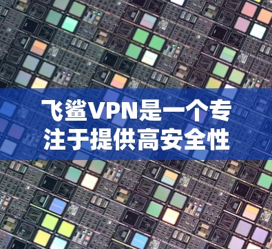 飞鲨VPN是一个专注于提供高安全性和隐私保护的VPN服务,适合追求个人隐私和用户安全的用户。以下是对飞鲨VPN的详细介绍 飞鲨VPN是一个专注于提供高安全性和隐私保护的VPN服务,适合追求个人隐私和用户安全的用户。以下是对飞鲨VPN的详细介绍