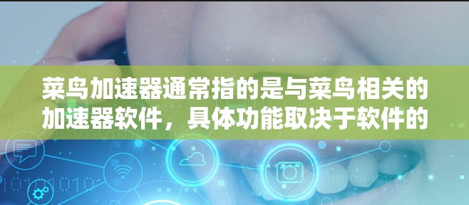 菜鸟加速器通常指的是与菜鸟相关的加速器软件，具体功能取决于软件的类型。如果你指的是菜鸟加速器，可能是用于优化HTML文件、提升网页加载速度的工具