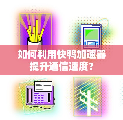 如何利用快鸭加速器提升通信速度? 如何利用快鸭加速器提升通信速度?