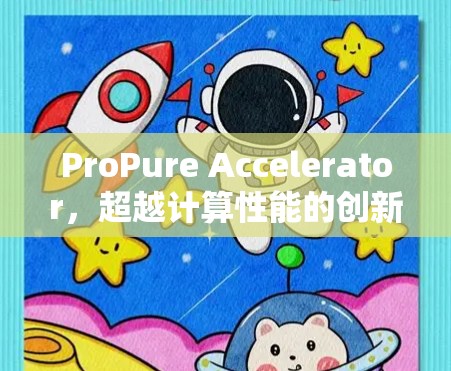 ProPure Accelerator，超越计算性能的创新解决方案