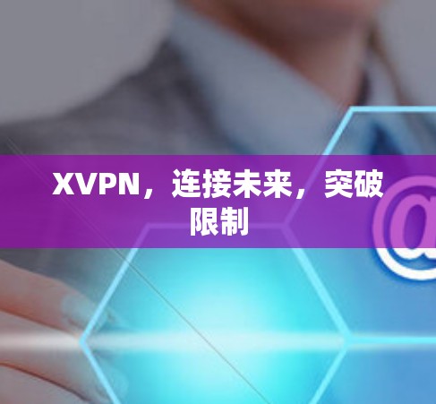 XVPN，连接未来，突破限制