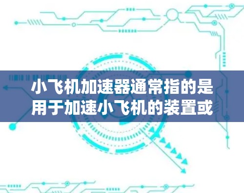 小飞机加速器通常指的是用于加速小飞机的装置或系统，其具体含义可能因地区和品牌有所不同。以下是一些可能的解释