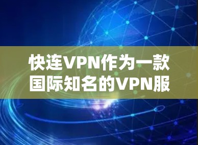 快连VPN作为一款国际知名的VPN服务，近年来在国际市场的表现良好，尤其是在加密技术和安全性方面。以下是关于快连VPN最新版本的详细介绍