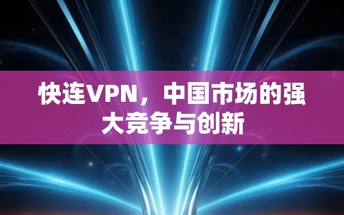 快连VPN，中国市场的强大竞争与创新