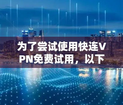 为了尝试使用快连VPN免费试用,以下是详细的步骤指南 为了尝试使用快连VPN免费试用,以下是详细的步骤指南