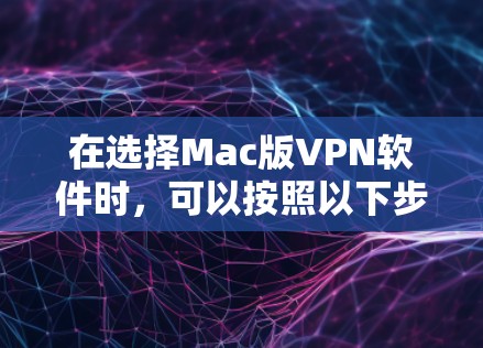 在选择Mac版VPN软件时，可以按照以下步骤进行决策