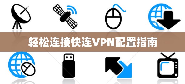 轻松连接快连VPN配置指南 轻松连接快连VPN配置指南