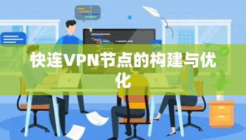 快连VPN节点的构建与优化 快连VPN节点的构建与优化