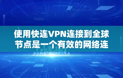 使用快连VPN连接到全球节点是一个有效的网络连接策略，尤其适合需要稳定性和高可用性的场景。以下是一个结构化的步骤指南，帮助你顺利完成这个过程