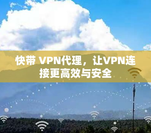 快带 VPN代理,让VPN连接更高效与安全 快带 VPN代理,让VPN连接更高效与安全