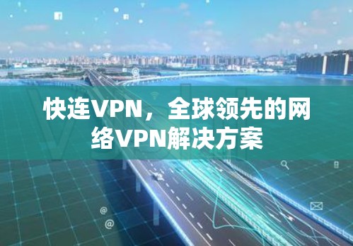 快连VPN，全球领先的网络VPN解决方案