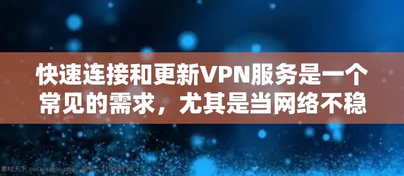 快速连接和更新VPN服务是一个常见的需求，尤其是当网络不稳定时。以下是一些快速连接和更新VPN服务的方法