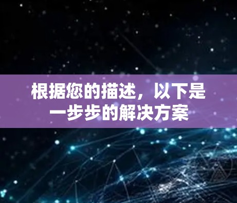 根据您的描述,以下是一步步的解决方案 根据您的描述,以下是一步步的解决方案