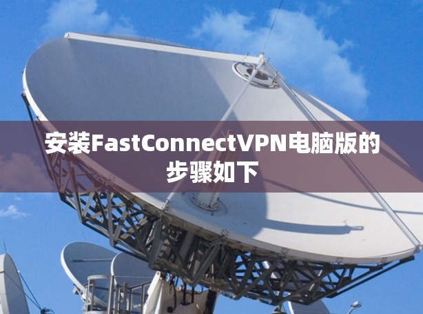 安装FastConnectVPN电脑版的步骤如下