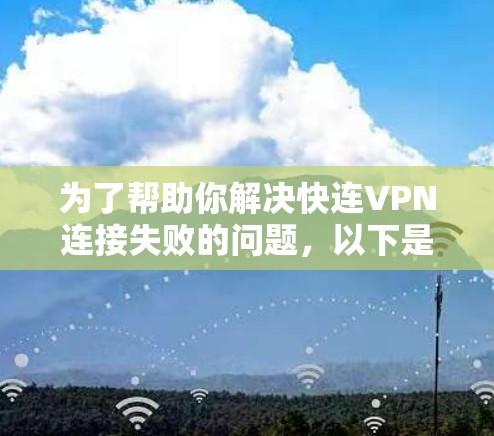 为了帮助你解决快连VPN连接失败的问题，以下是一步步的解决方案