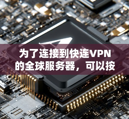 为了连接到快连VPN的全球服务器，可以按照以下步骤进行