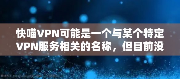快喵VPN可能是一个与某个特定VPN服务相关的名称,但目前没有足够的信息来确定其具体含义。如果您指的是某个特定的VPN服务或产品,建议您直接访问该服务的官网或联系其客服获取详细信息 快喵VPN可能是一个与某个特定VPN服务相关的名称,但目前没有足够的信息来确定其具体含义。如果您指的是某个特定的VPN服务或产品,建议您直接访问该服务的官网或联系其客服获取详细信息