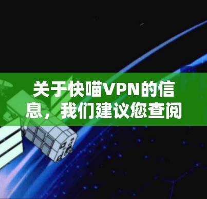 关于快喵VPN的信息，我们建议您查阅可靠的来源，以获取准确的信息。以下是一些关键点和建议