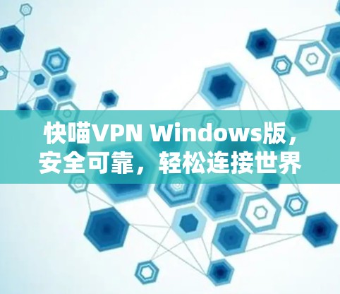 快喵VPN Windows版，安全可靠，轻松连接世界