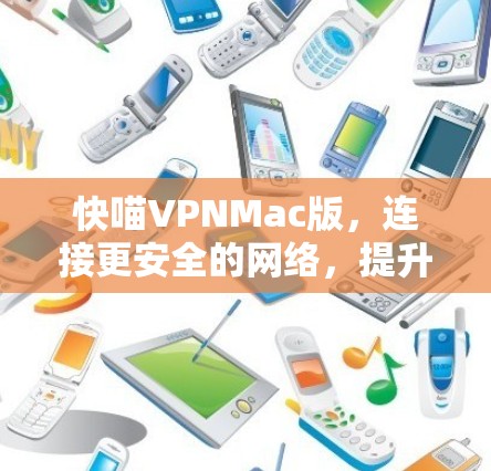 快喵VPNMac版,连接更安全的网络,提升数据传输效率 快喵VPNMac版,连接更安全的网络,提升数据传输效率