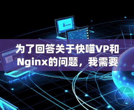 为了回答关于快喵VP和Nginx的问题，我需要先明确这两个概念的含义。快喵可能是一个服务或产品名称，而VP通常指虚拟服务或虚拟机。在Nginx的版本中，版本号如1.1.通常代表性能、兼容性和优化