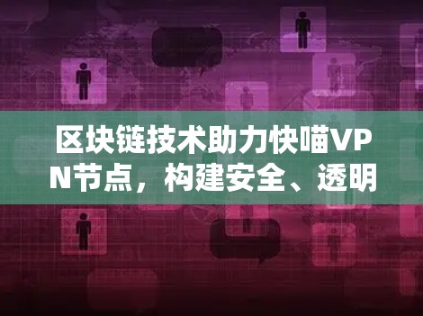 区块链技术助力快喵VPN节点，构建安全、透明的加密网络