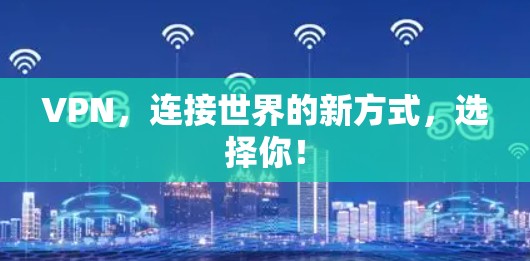 VPN,连接世界的新方式,选择你! VPN,连接世界的新方式,选择你!